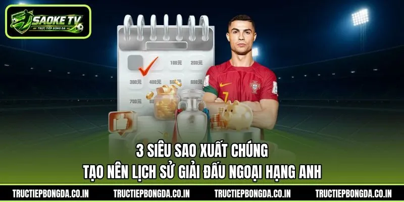3 siêu sao xuất chúng tạo nên lịch sử giải đấu Ngoại Hạng Anh 3 siêu sao xuất chúng tạo nên lịch sử giải đấu Ngoại Hạng Anh