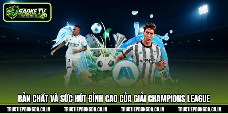 Bản chất và sức hút đỉnh cao của giải Champions League Bản chất và sức hút đỉnh cao của giải Champions League