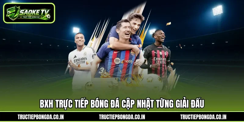 BXH trực tiếp bóng đá cập nhật từng giải đấu
