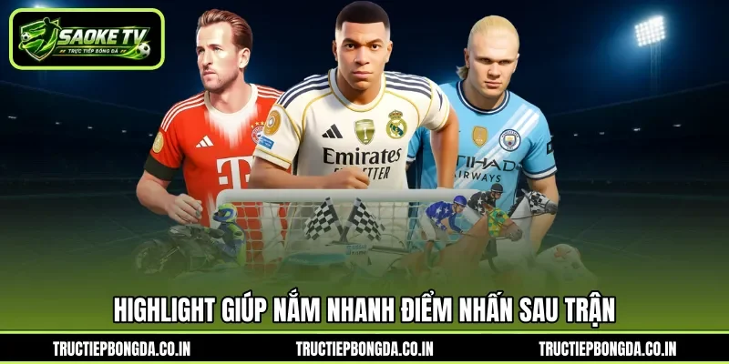 Highlight giúp nắm nhanh điểm nhấn sau trận