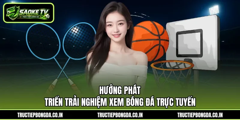 Hướng phát triển trải nghiệm xem bóng đá trực tuyến