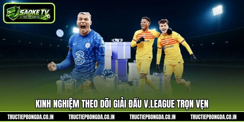 Kinh nghiệm theo dõi giải đấu V.League trọn vẹn Kinh nghiệm theo dõi giải đấu V.League trọn vẹn