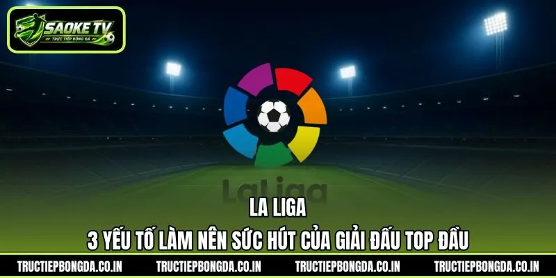 La Liga - 3 Yếu Tố Làm Nên Sức Hút Của Giải Đấu Top Đầu | Hình số 5 La Liga – 3 Yếu Tố Làm Nên Sức Hút Của Giải Đấu Top Đầu