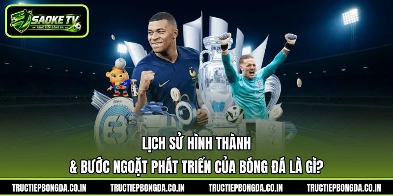 Lịch sử hình thành & bước ngoặt phát triển của bóng đá là gì?