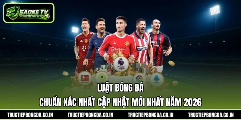 Luật Bóng Đá Chuẩn Xác Nhất Cập Nhật Mới Nhất Năm 2026