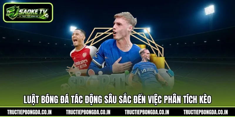 Luật bóng đá tác động sâu sắc đến việc phân tích kèo