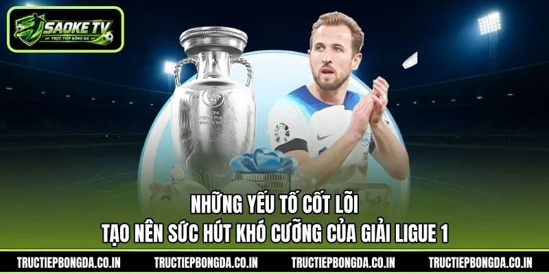 Những yếu tố cốt lõi tạo nên sức hút khó cưỡng của giải Ligue 1