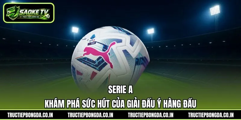 Serie A - Khám Phá Sức Hút Của Giải Đấu Ý Hàng Đầu | Hình số 4 Serie A – Khám Phá Sức Hút Của Giải Đấu Ý Hàng Đầu