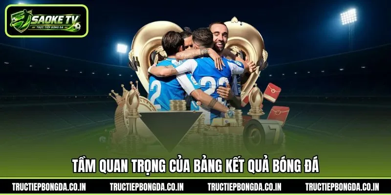 Tầm quan trọng của bảng kết quả bóng đá Tầm quan trọng của bảng kết quả bóng đá