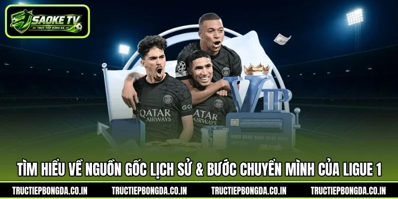 Tìm hiểu về nguồn gốc lịch sử & bước chuyển mình của Ligue 1
