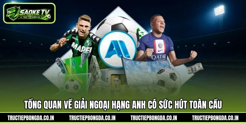 Tổng quan về giải Ngoại Hạng Anh có sức hút toàn cầu Tổng quan về giải Ngoại Hạng Anh có sức hút toàn cầu
