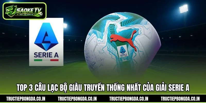 Top 3 câu lạc bộ giàu truyền thống nhất của giải Serie A Top 3 câu lạc bộ giàu truyền thống nhất của giải Serie A